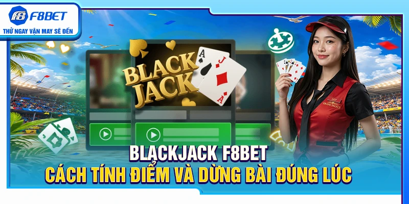Blackjack F8BET – Cách Tính Điểm Và Dừng Bài Đúng Lúc 2 Blackjack F8BET – Cách Tính Điểm Và Dừng Bài Đúng Lúc
