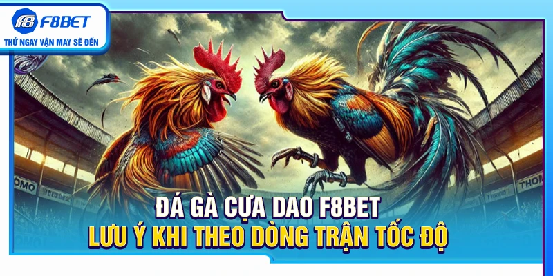 Đá Gà Cựa Dao F8BET – Lưu Ý Khi Theo Dòng Trận Tốc Độ 4 Đá Gà Cựa Dao F8BET – Lưu Ý Khi Theo Dòng Trận Tốc Độ