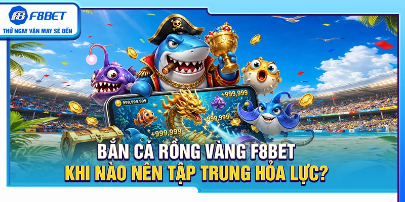 Bắn Cá Rồng Vàng F8BET – Khi Nào Nên Tập Trung Hỏa Lực? 4 Bắn Cá Rồng Vàng F8BET – Khi Nào Nên Tập Trung Hỏa Lực?