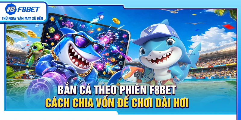 Bắn Cá Theo Phiên F8BET – Cách Chia Vốn Để Chơi Dài Hơi 1 Bắn Cá Theo Phiên F8BET – Cách Chia Vốn Để Chơi Dài Hơi