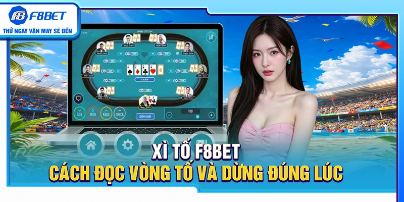 Xì Tố F8BET – Cách Đọc Vòng Tố Và Dừng Đúng Lúc 1 Xì Tố F8BET – Cách Đọc Vòng Tố Và Dừng Đúng Lúc