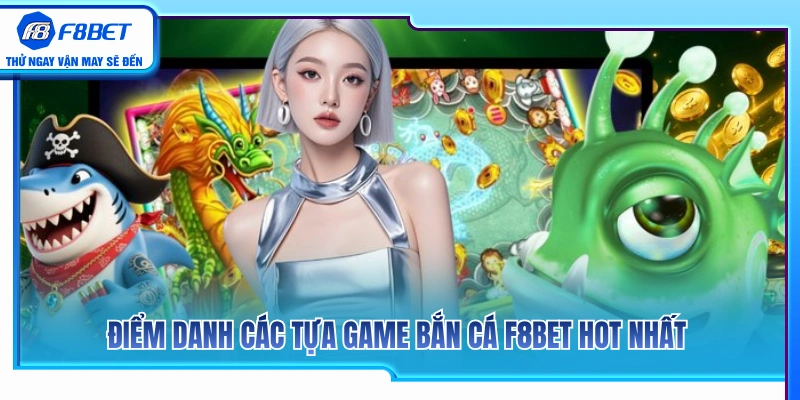 Bắn Cá F8BET 2 Danh mục các tựa game bắn cá F8BET thu hút