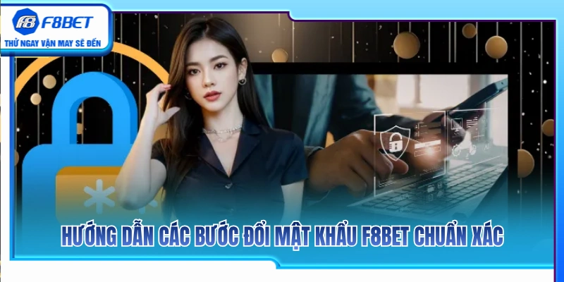 Chi tiết quy trình đổi mật khẩu F8BET chuẩn xác 