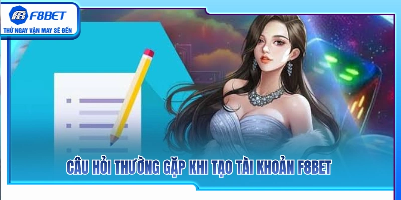 Tạo Tài Khoản F8BET 3 Giải đáp thắc mắc thường gặp khi tạo tài khoản F8BET