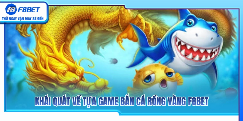 Bắn Cá Rồng Vàng F8BET – Khi Nào Nên Tập Trung Hỏa Lực? 2 Tìm hiểu chi tiết tựa game bắn cá rồng vàng F8BET